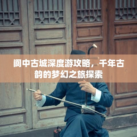 阆中古城深度游攻略，千年古韵的梦幻之旅探索