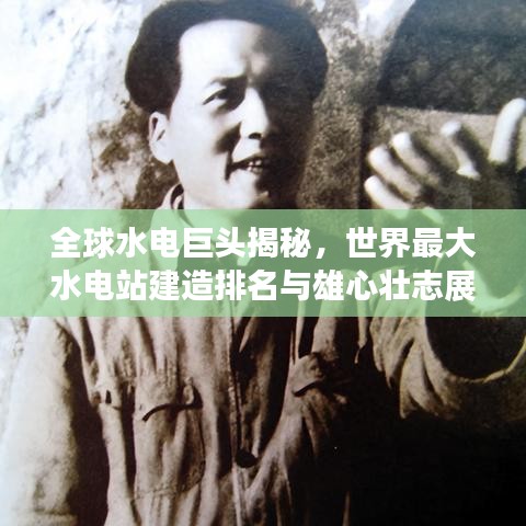 全球水电巨头揭秘，世界最大水电站建造排名与雄心壮志展露！