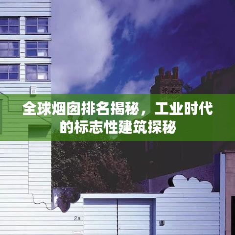 全球烟囱排名揭秘，工业时代的标志性建筑探秘
