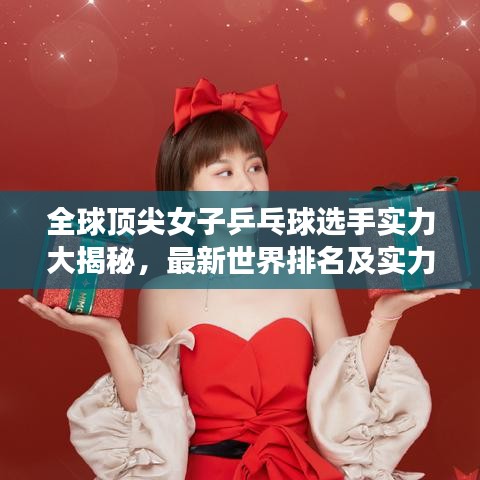 全球顶尖女子乒乓球选手实力大揭秘，最新世界排名及实力解析