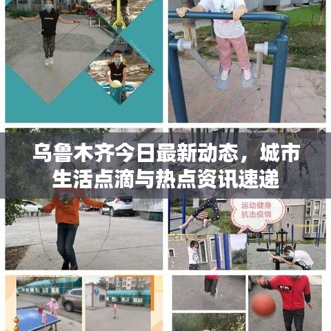 乌鲁木齐今日最新动态，城市生活点滴与热点资讯速递