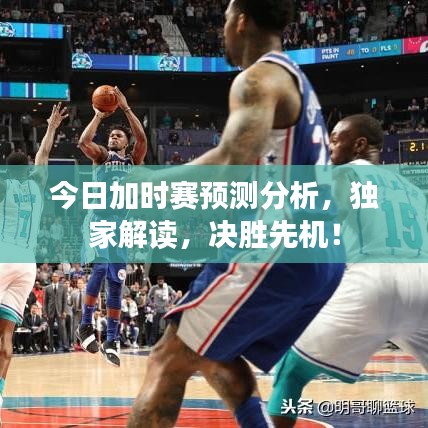 今日加时赛预测分析，独家解读，决胜先机！