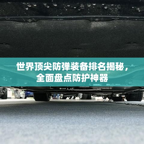 世界顶尖防弹装备排名揭秘，全面盘点防护神器