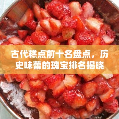 古代糕点前十名盘点，历史味蕾的瑰宝排名揭晓