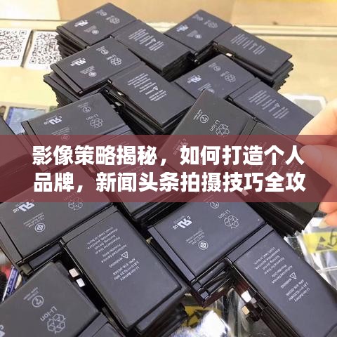 影像策略揭秘，如何打造个人品牌，新闻头条拍摄技巧全攻略