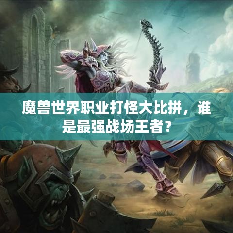 魔兽世界职业打怪大比拼，谁是最强战场王者？