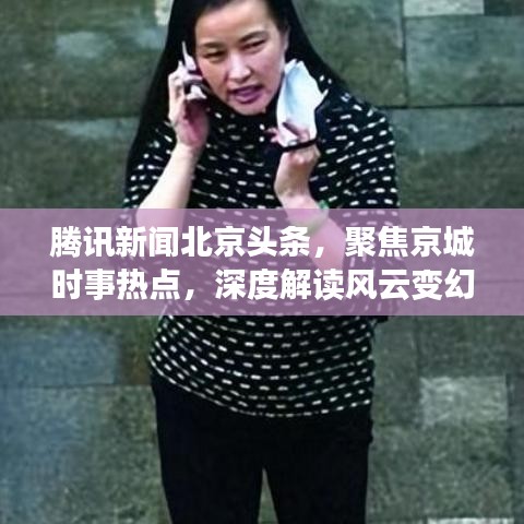 腾讯新闻北京头条，聚焦京城时事热点，深度解读风云变幻