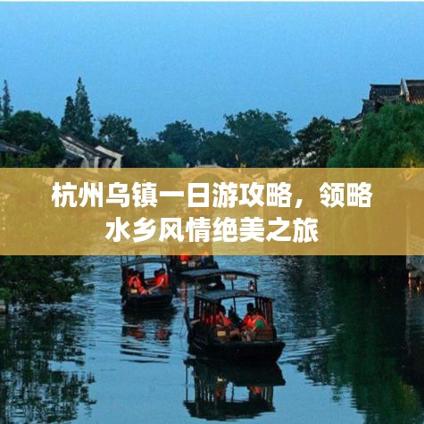杭州乌镇一日游攻略，领略水乡风情绝美之旅