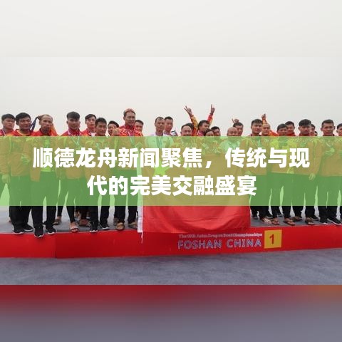 顺德龙舟新闻聚焦，传统与现代的完美交融盛宴