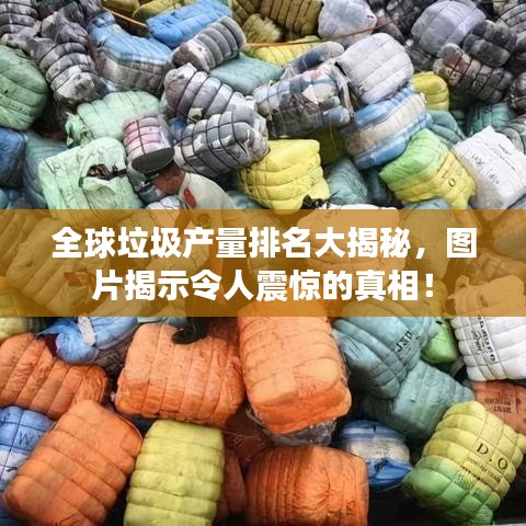 全球垃圾产量排名大揭秘，图片揭示令人震惊的真相！