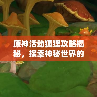 原神活动狐狸攻略揭秘，探索神秘世界的必胜指南