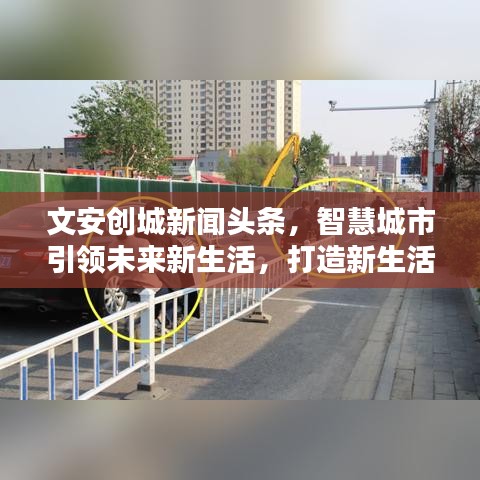 文安创城新闻头条，智慧城市引领未来新生活，打造新生活典范