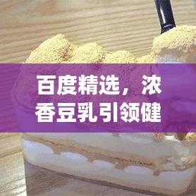 百度精选，浓香豆乳引领健康饮品新风潮，探索味觉新境界