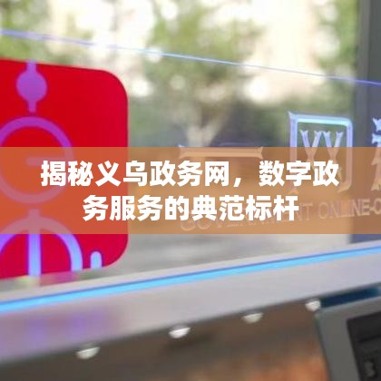 揭秘义乌政务网，数字政务服务的典范标杆