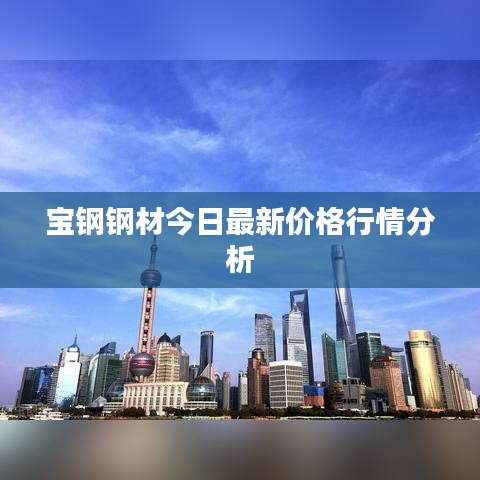 宝钢钢材今日最新价格行情分析