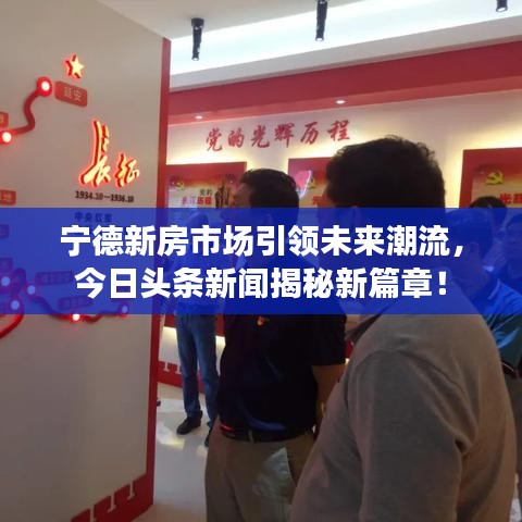 宁德新房市场引领未来潮流，今日头条新闻揭秘新篇章！