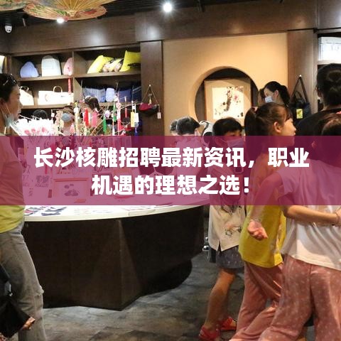 长沙核雕招聘最新资讯，职业机遇的理想之选！