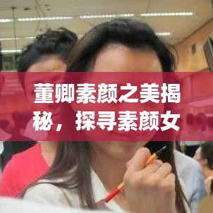 董卿素颜之美揭秘，探寻素颜女神的魅力之旅——源于百度搜索