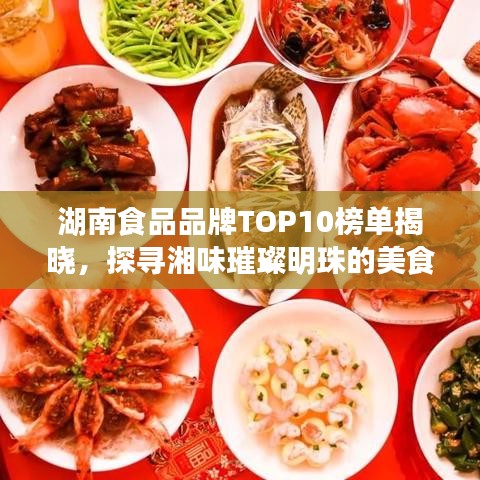 湖南食品品牌TOP10榜单揭晓，探寻湘味璀璨明珠的美食之旅