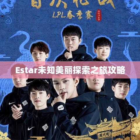 Estar未知美丽探索之旅攻略