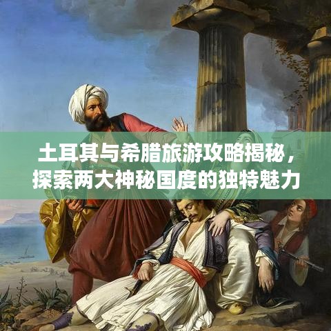 土耳其与希腊旅游攻略揭秘，探索两大神秘国度的独特魅力