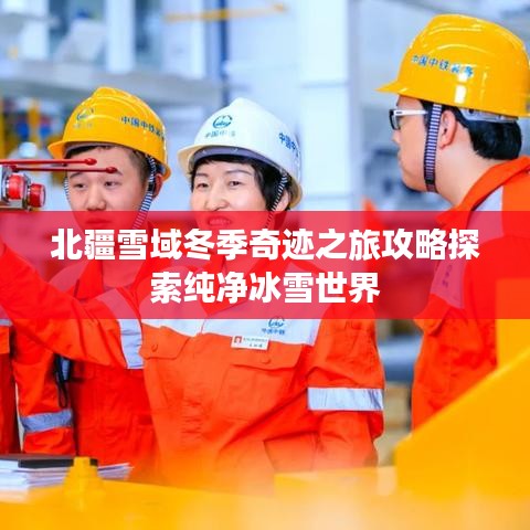 北疆雪域冬季奇迹之旅攻略探索纯净冰雪世界