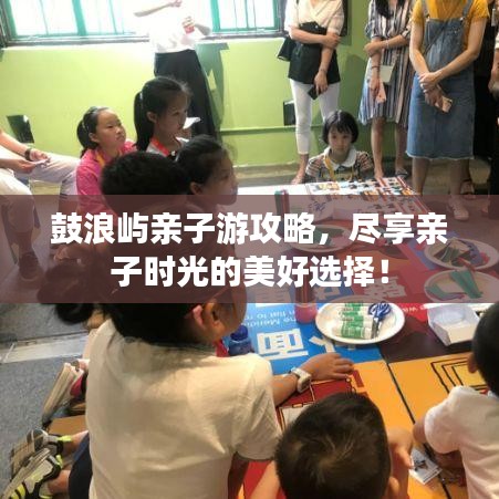 鼓浪屿亲子游攻略，尽享亲子时光的美好选择！