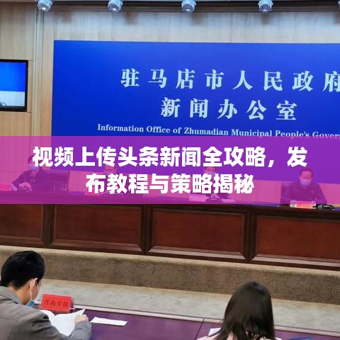 视频上传头条新闻全攻略，发布教程与策略揭秘