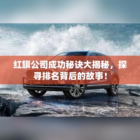 红旗公司成功秘诀大揭秘，探寻排名背后的故事！