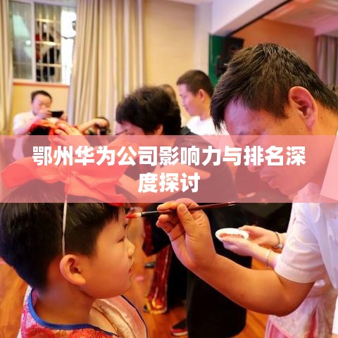 鄂州华为公司影响力与排名深度探讨