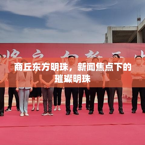 商丘东方明珠，新闻焦点下的璀璨明珠