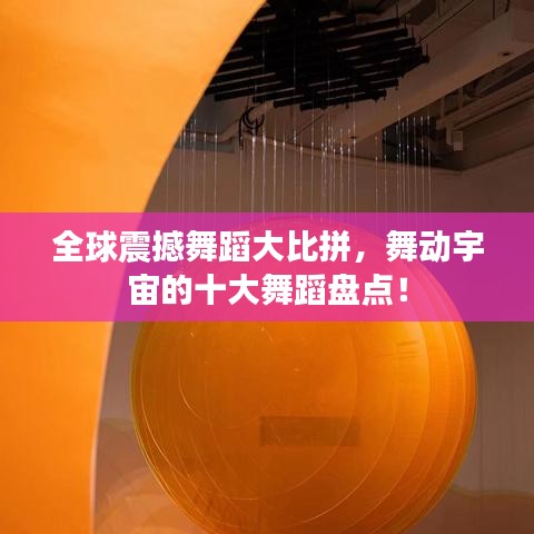 全球震撼舞蹈大比拼，舞动宇宙的十大舞蹈盘点！