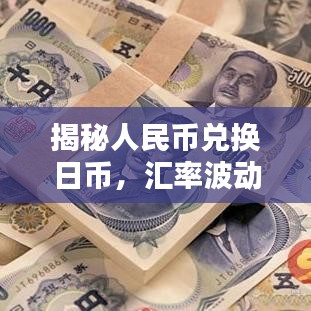 揭秘人民币兑换日币，汇率波动解析与最佳兑换时机攻略