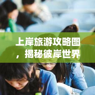 上岸旅游攻略图，揭秘彼岸世界的神秘面纱