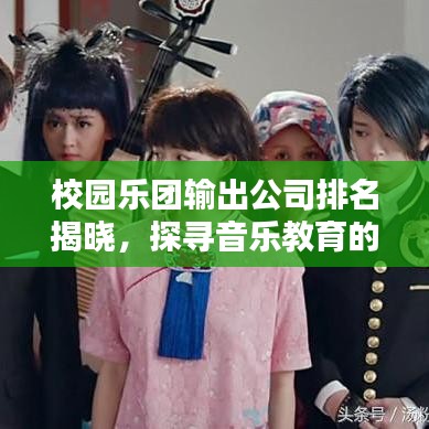 校园乐团输出公司排名揭晓，探寻音乐教育的杰出成果榜单