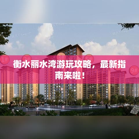 衡水丽水湾游玩攻略，最新指南来啦！