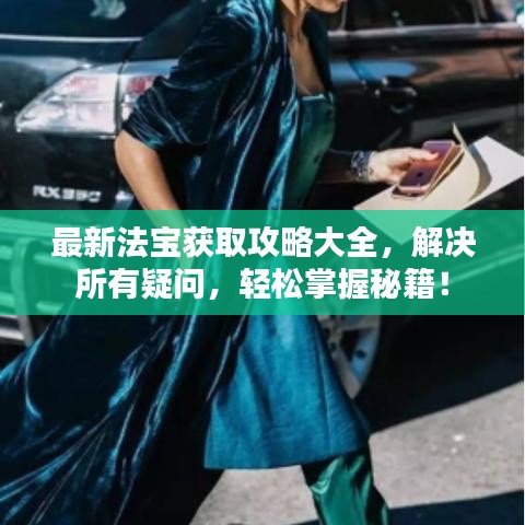 最新法宝获取攻略大全，解决所有疑问，轻松掌握秘籍！