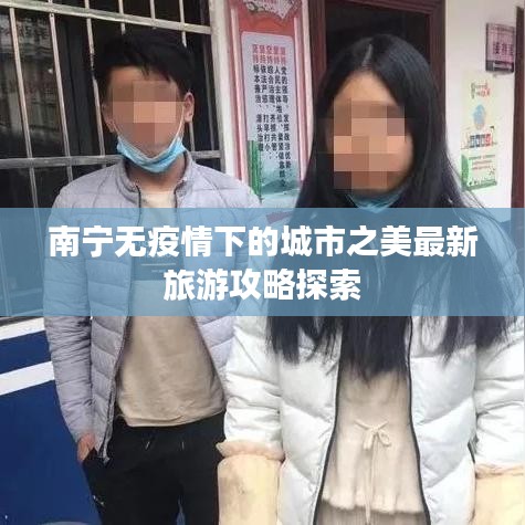 南宁无疫情下的城市之美最新旅游攻略探索