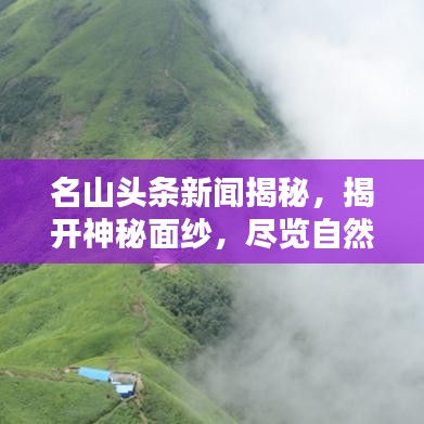 名山头条新闻揭秘，揭开神秘面纱，尽览自然奇观壮丽风采
