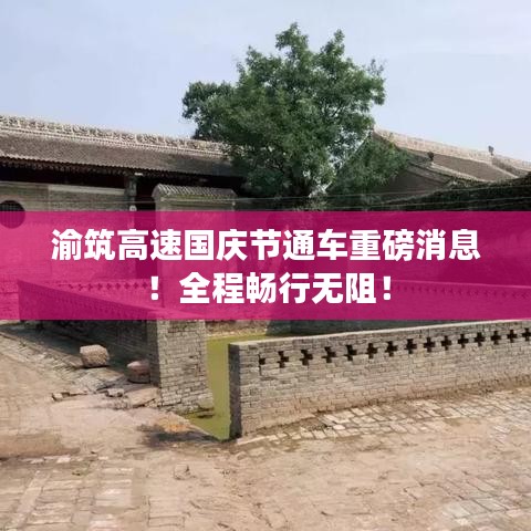 渝筑高速国庆节通车重磅消息！全程畅行无阻！