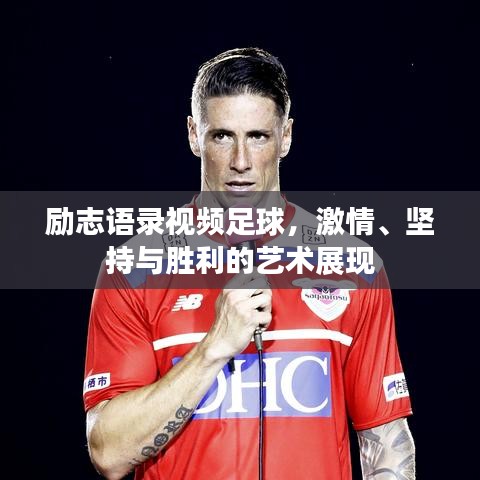 励志语录视频足球，激情、坚持与胜利的艺术展现