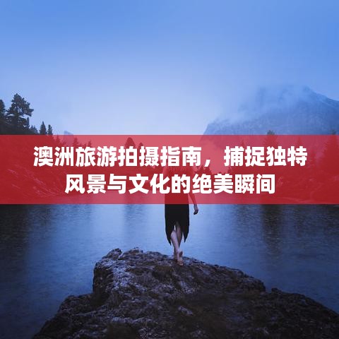 澳洲旅游拍摄指南，捕捉独特风景与文化的绝美瞬间