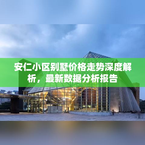 安仁小区别墅价格走势深度解析，最新数据分析报告