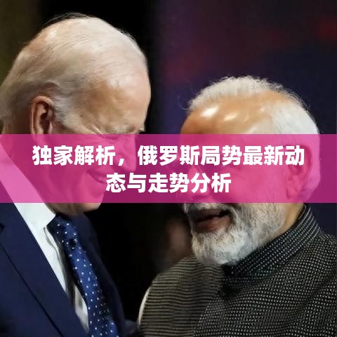 独家解析，俄罗斯局势最新动态与走势分析