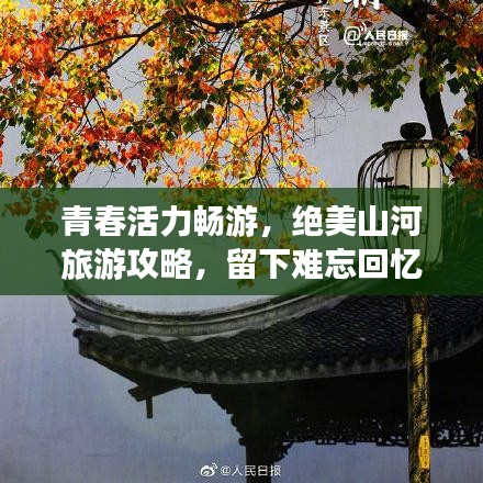 青春活力畅游，绝美山河旅游攻略，留下难忘回忆！