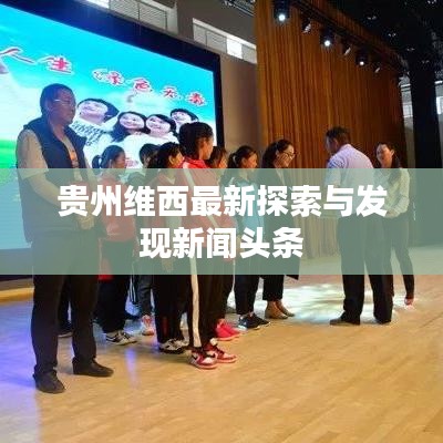 贵州维西最新探索与发现新闻头条