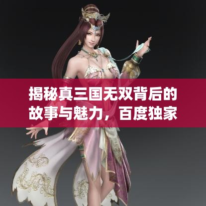 揭秘真三国无双背后的故事与魅力，百度独家解析