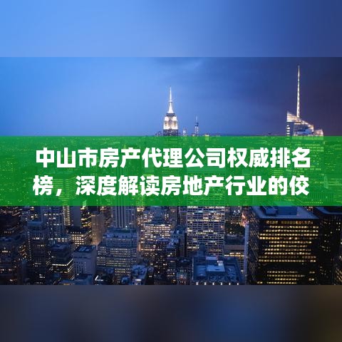 中山市房产代理公司权威排名榜，深度解读房地产行业的佼佼者