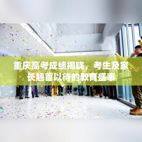 重庆高考成绩揭晓，考生及家长翘首以待的教育盛事