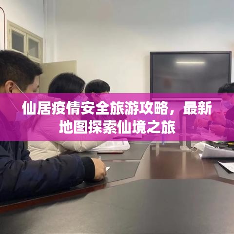 仙居疫情安全旅游攻略，最新地图探索仙境之旅